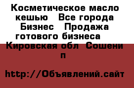 Косметическое масло кешью - Все города Бизнес » Продажа готового бизнеса   . Кировская обл.,Сошени п.